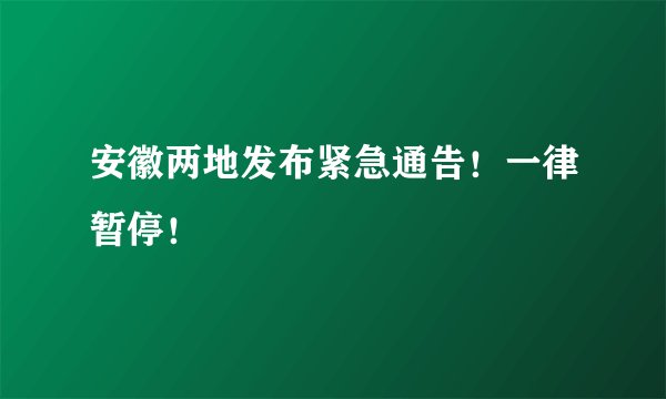 安徽两地发布紧急通告！一律暂停！