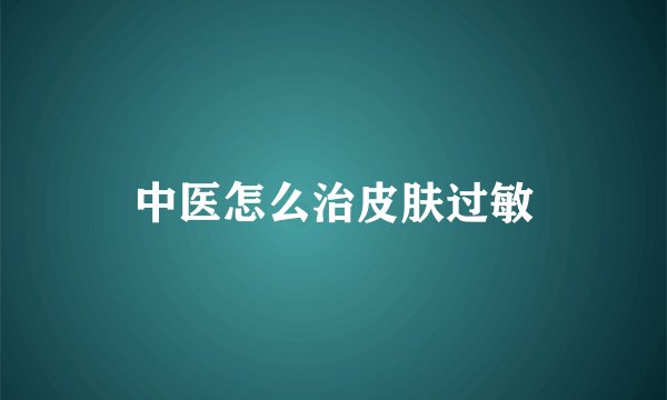 中医怎么治皮肤过敏