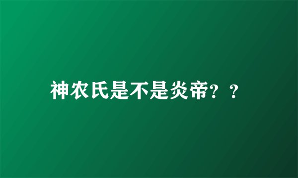 神农氏是不是炎帝？？