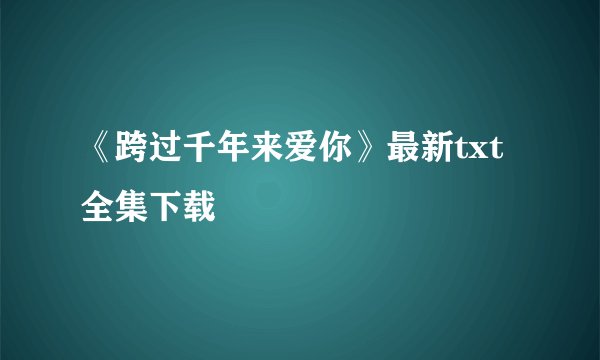 《跨过千年来爱你》最新txt全集下载