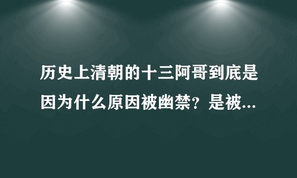 历史上清朝的十三阿哥到底是因为什么原因被幽禁？是被幽禁一生呢还是十年？