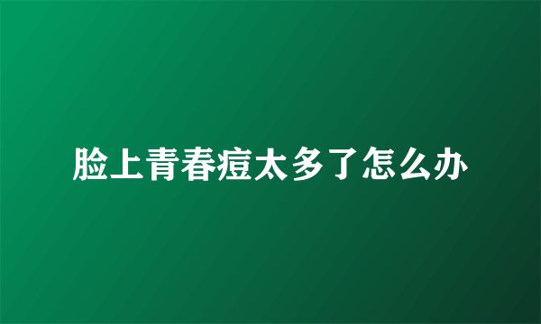 脸上青春痘太多了怎么办