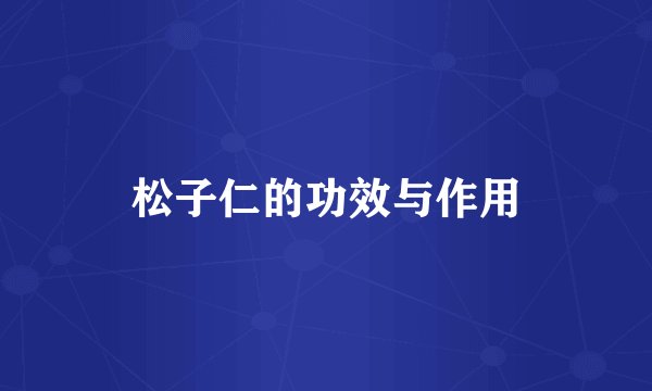松子仁的功效与作用