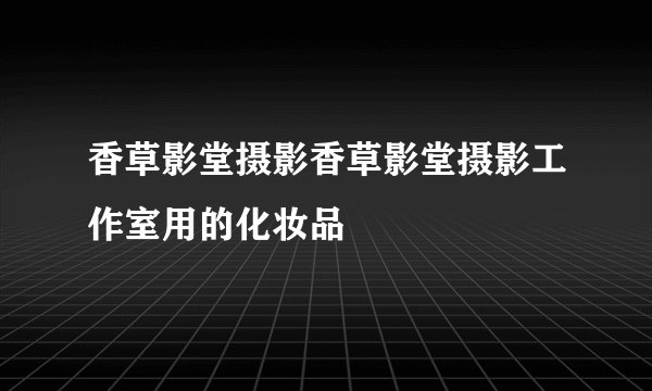 香草影堂摄影香草影堂摄影工作室用的化妆品
