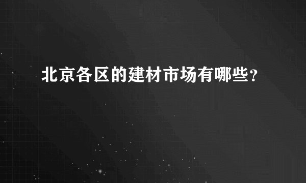 北京各区的建材市场有哪些？