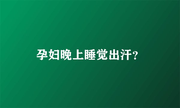 孕妇晚上睡觉出汗？