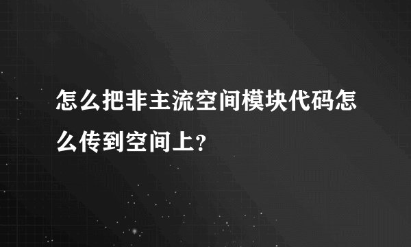 怎么把非主流空间模块代码怎么传到空间上?