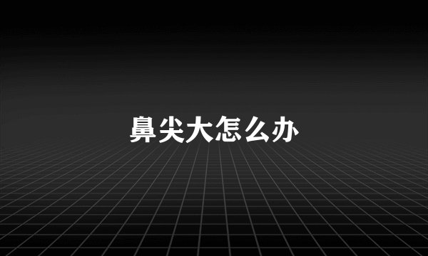 鼻尖大怎么办