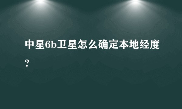 中星6b卫星怎么确定本地经度?