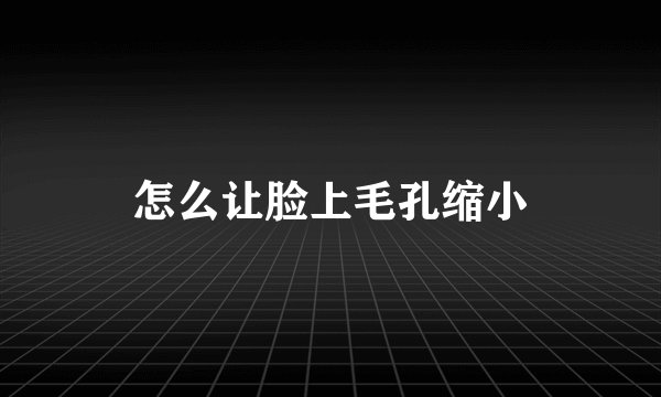 怎么让脸上毛孔缩小