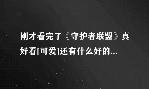 刚才看完了《守护者联盟》真好看[可爱]还有什么好的求推荐[害羞？