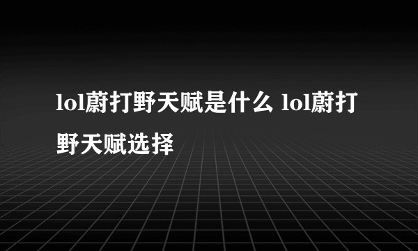 lol蔚打野天赋是什么 lol蔚打野天赋选择