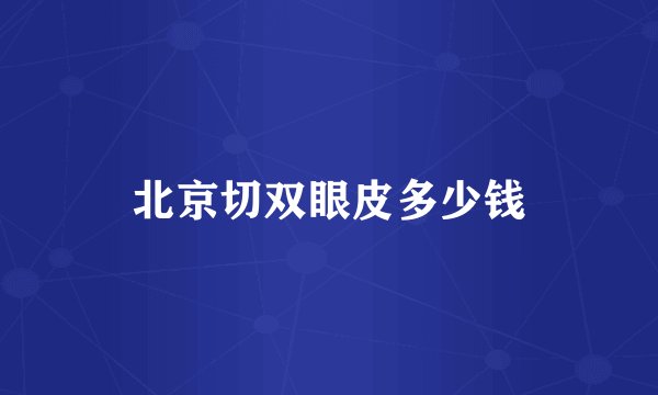 北京切双眼皮多少钱