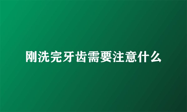 刚洗完牙齿需要注意什么