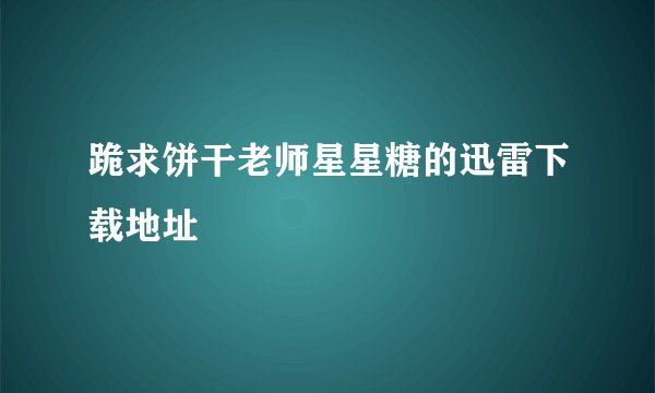 跪求饼干老师星星糖的迅雷下载地址