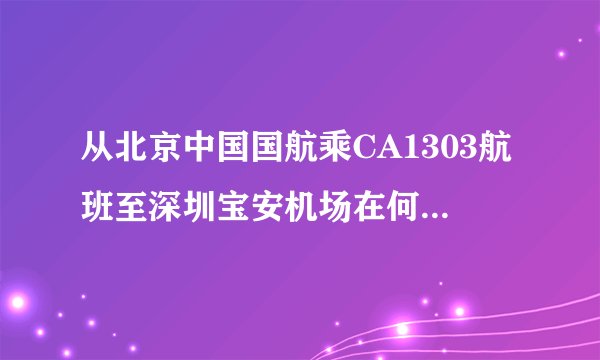 从北京中国国航乘CA1303航班至深圳宝安机场在何处登机?