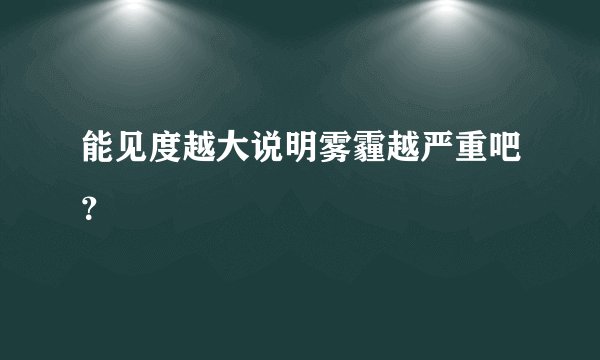 能见度越大说明雾霾越严重吧?