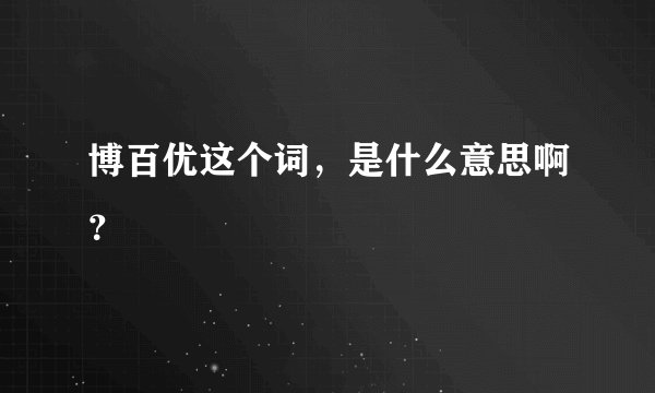 博百优这个词，是什么意思啊？