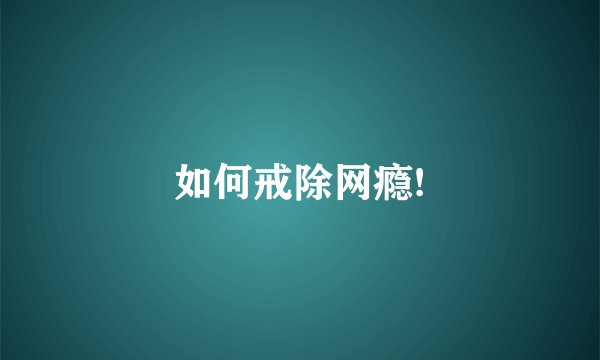 如何戒除网瘾!