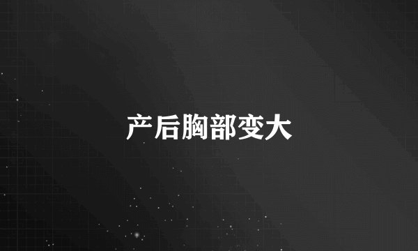 产后胸部变大