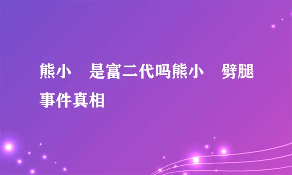熊小玥是富二代吗熊小玥劈腿事件真相