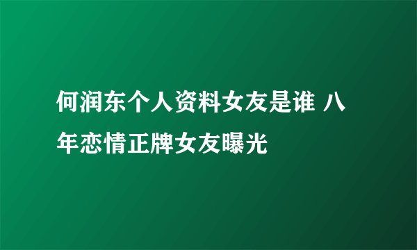 何润东个人资料女友是谁 八年恋情正牌女友曝光