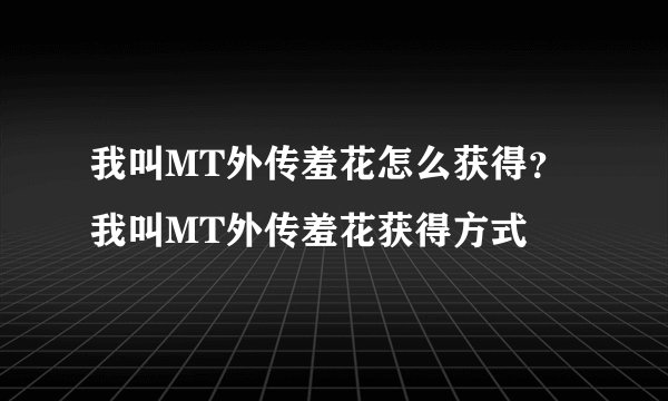 我叫MT外传羞花怎么获得?我叫MT外传羞花获得方式