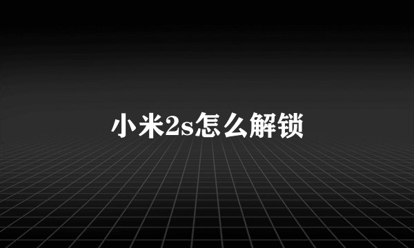 小米2s怎么解锁
