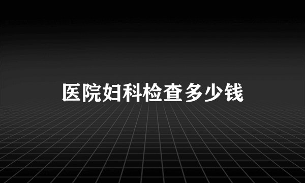 医院妇科检查多少钱