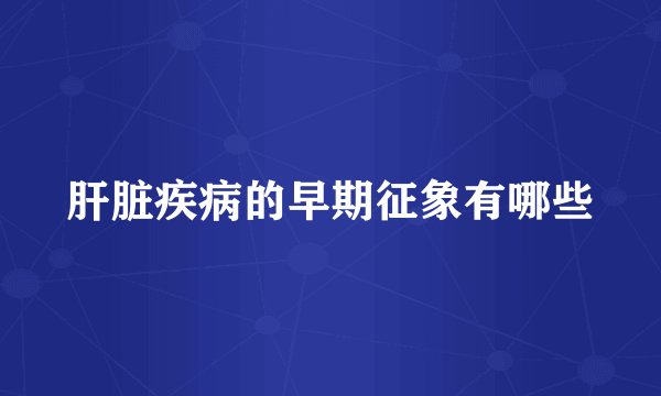 肝脏疾病的早期征象有哪些