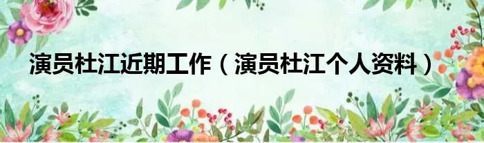 演员杜江近期工作（演员杜江个人资料）
