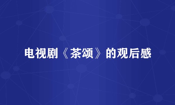 电视剧《茶颂》的观后感
