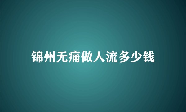 锦州无痛做人流多少钱