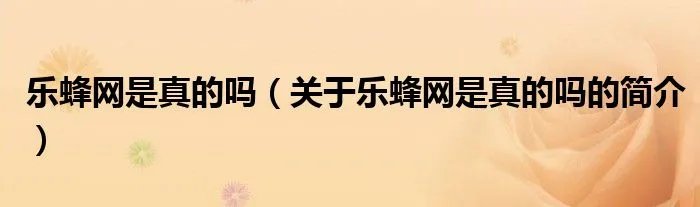 乐蜂网是真的吗（关于乐蜂网是真的吗的简介）