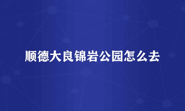 顺德大良锦岩公园怎么去