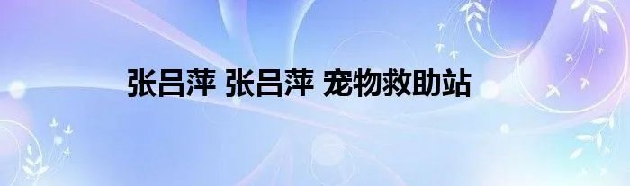 张吕萍 张吕萍 宠物救助站