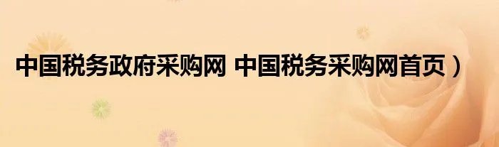 中国税务政府采购网 中国税务采购网首页）