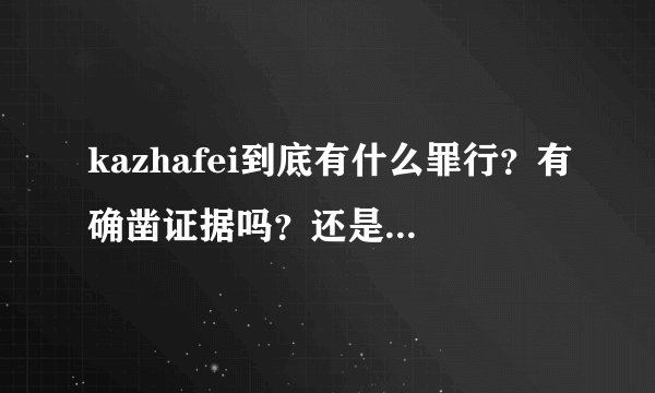 kazhafei到底有什么罪行?有确凿证据吗?还是只是西方人和敌对部族的一面之词?