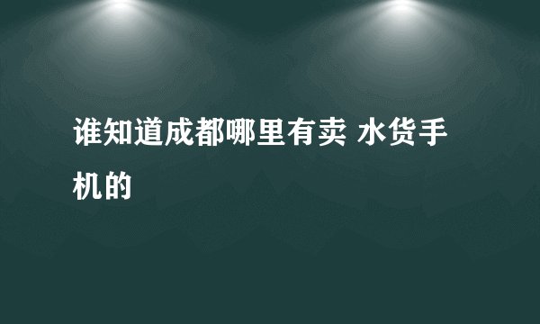谁知道成都哪里有卖 水货手机的