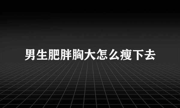 男生肥胖胸大怎么瘦下去