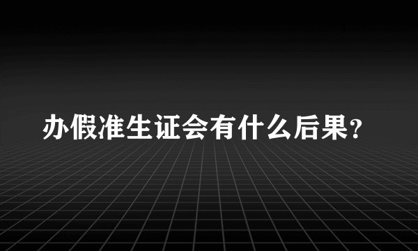 办假准生证会有什么后果？