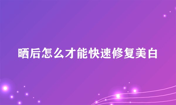 晒后怎么才能快速修复美白