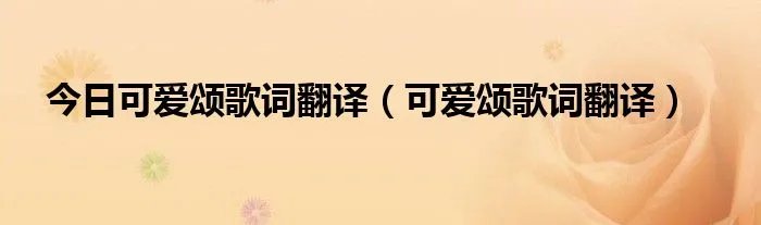 今日可爱颂歌词翻译（可爱颂歌词翻译）