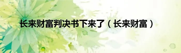 长来财富判决书下来了（长来财富）