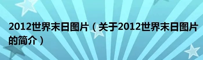 2012世界末日图片（关于2012世界末日图片的简介）