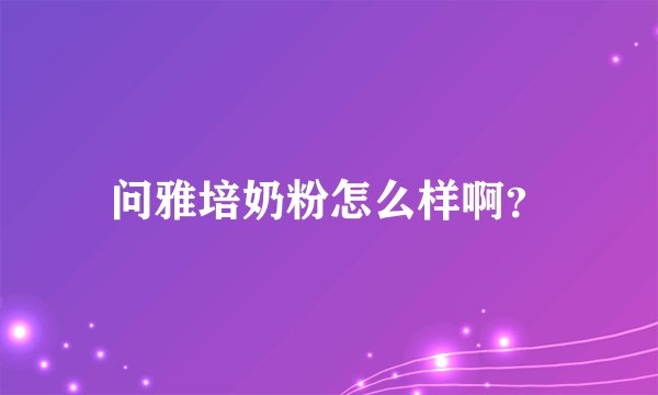 问雅培奶粉怎么样啊？