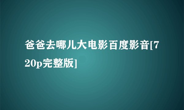 爸爸去哪儿大电影百度影音[720p完整版]
