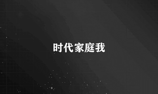 时代家庭我