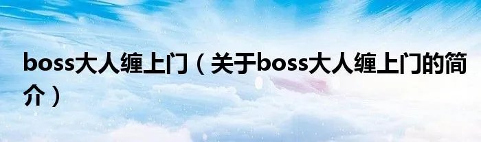 boss大人缠上门（关于boss大人缠上门的简介）