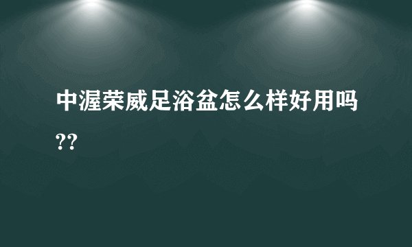 中渥荣威足浴盆怎么样好用吗??